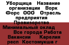 Уборщица › Название организации ­ Ворк Форс, ООО › Отрасль предприятия ­ Провизорство › Минимальный оклад ­ 30 000 - Все города Работа » Вакансии   . Карелия респ.,Костомукша г.